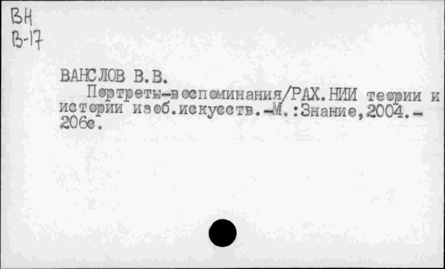 ﻿
ВАНС ЛОВ В. В.
Пвртреты-воспшинания/РАХ.НИИ теории и истории изоб.искусетв.-М.:Знание,2004.-